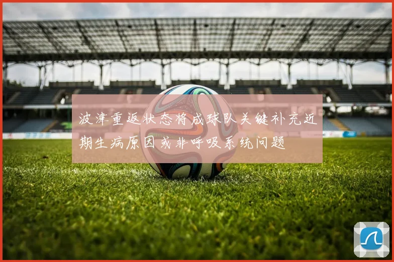 波津重返状态将成球队关键补充近期生病原因或非呼吸系统问题
