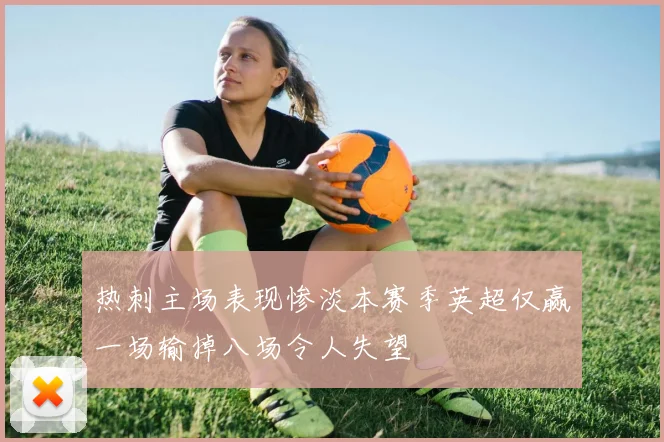 热刺主场表现惨淡本赛季英超仅赢一场输掉八场令人失望