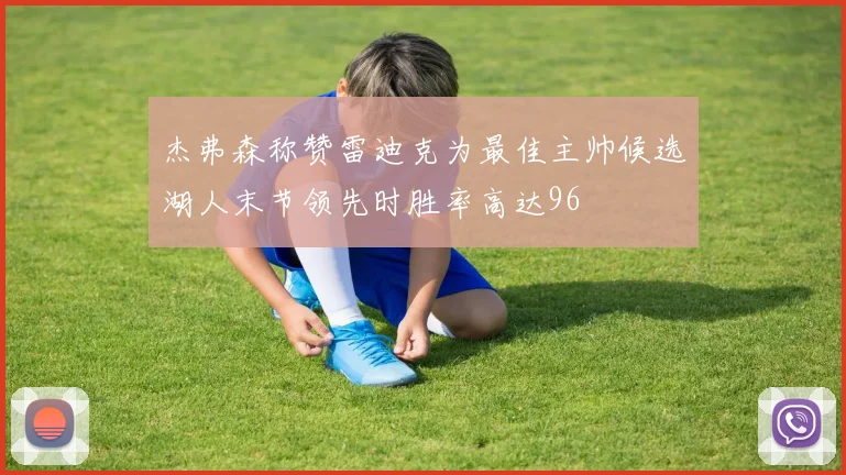 杰弗森称赞雷迪克为最佳主帅候选湖人末节领先时胜率高达96