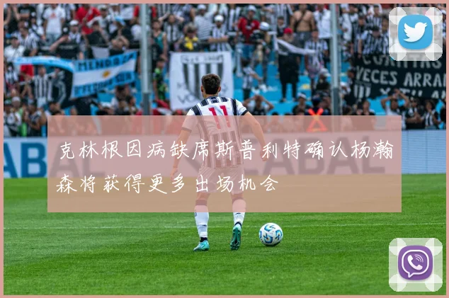 克林根因病缺席斯普利特确认杨瀚森将获得更多出场机会