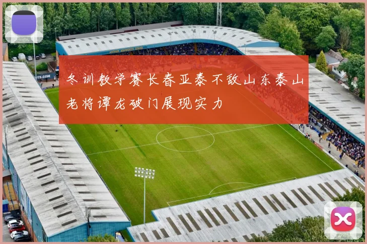 冬训教学赛长春亚泰不敌山东泰山老将谭龙破门展现实力