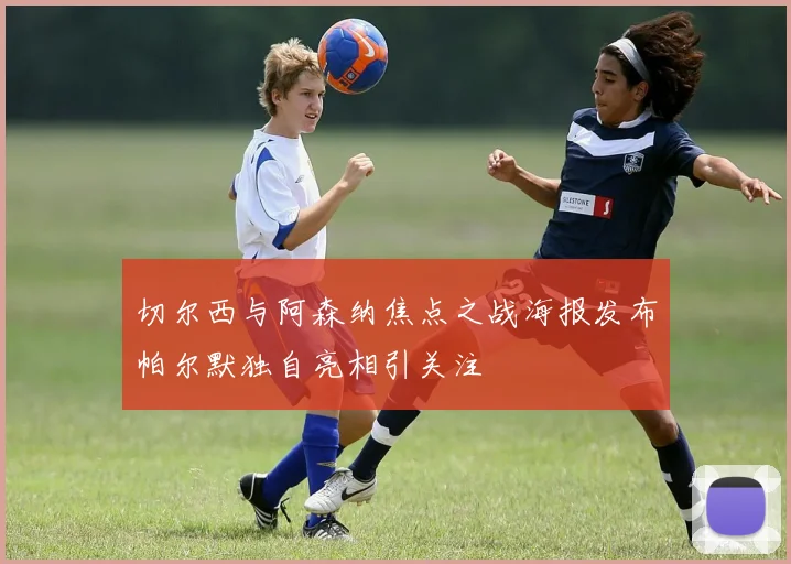 切尔西与阿森纳焦点之战海报发布帕尔默独自亮相引关注