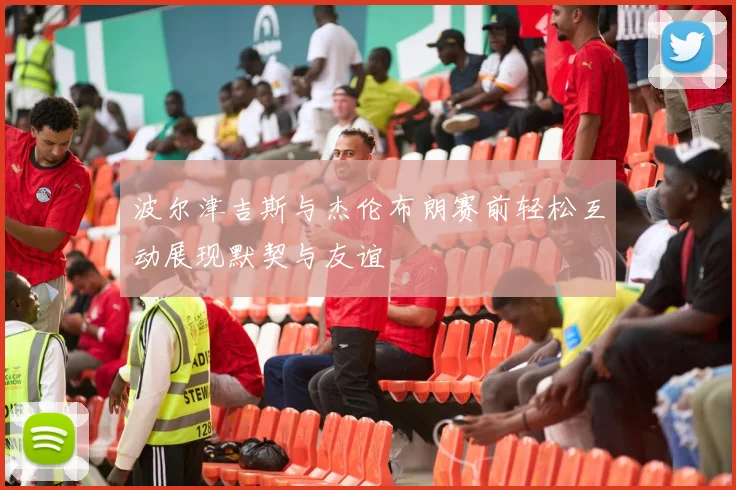 波尔津吉斯与杰伦布朗赛前轻松互动展现默契与友谊