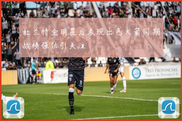 杜兰特全明星后表现出色火箭同期战绩强劲引关注