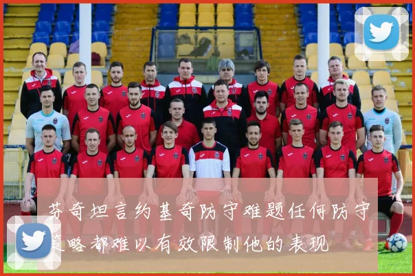 芬奇坦言约基奇防守难题任何防守策略都难以有效限制他的表现