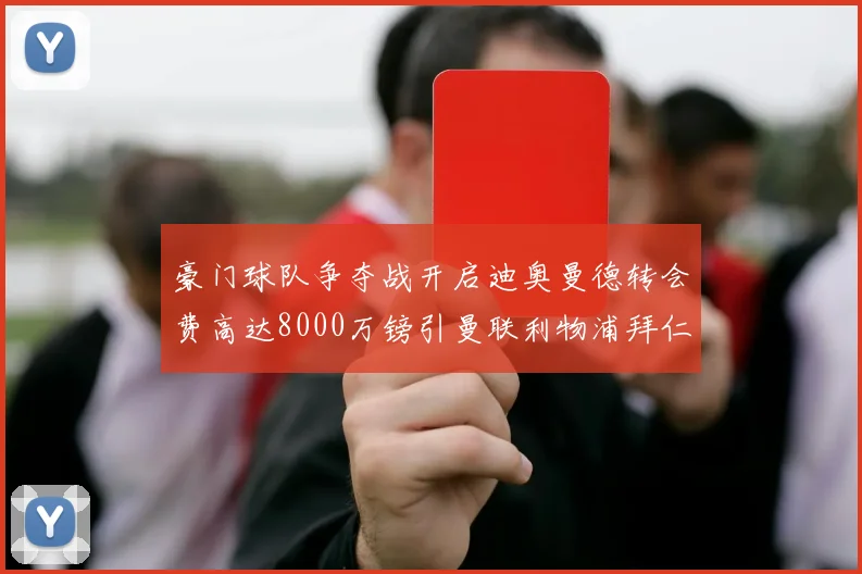 豪门球队争夺战开启迪奥曼德转会费高达8000万镑引曼联利物浦拜仁关注